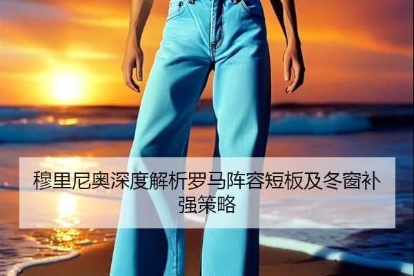 穆里尼奥深度解析罗马阵容短板及冬窗补强策略（BETWAY）